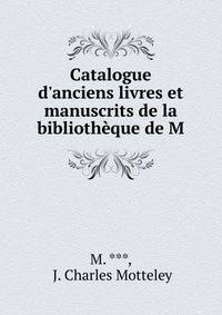 Catalogue d'anciens livres et manuscrits de la biblioth?que de M.