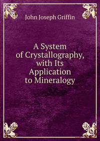 A System of Crystallography, with Its Application to Mineralogy