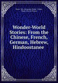 Wonder-World Stories: From the Chinese, French, German, Hebrew, Hindoostanee .