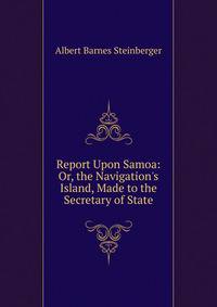 Report Upon Samoa: Or, the Navigation's Island, Made to the Secretary of State
