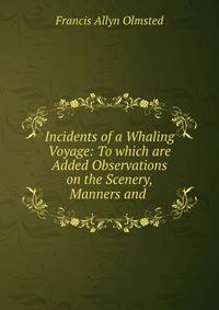 Incidents of a Whaling Voyage: To which are Added Observations on the Scenery, Manners and .
