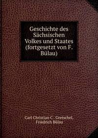 Geschichte des Sachsischen Volkes und Staates (fortgesetzt von F. Bulau).