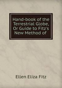 Hand-book of the Terrestrial Globe, Or Guide to Fitz's New Method of .