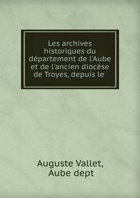 Les archives historiques du d?partement de l'Aube et de l'ancien dioc?se de Troyes, depuis le .