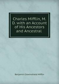 Charles Mifflin, M.D. with an Account of His Ancestors and Ancestral .