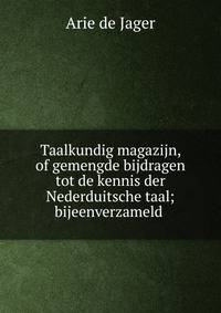 Taalkundig magazijn, of gemengde bijdragen tot de kennis der Nederduitsche taal; bijeenverzameld .