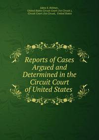Reports of Cases Argued and Determined in the Circuit Court of United States .