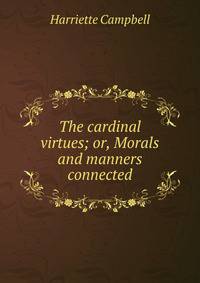 The cardinal virtues; or, Morals and manners connected
