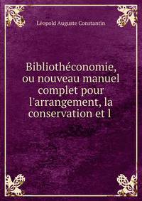 Biblioth?conomie, ou nouveau manuel complet pour l'arrangement, la conservation et l .