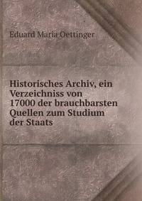 Historisches Archiv, ein Verzeichniss von 17000 der brauchbarsten Quellen zum Studium der Staats .
