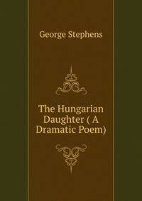 The Hungarian Daughter ( A Dramatic Poem)