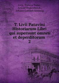 T. Livii Patavini Historiarum Libri qui supersunt omnes et deperditorum .. 2