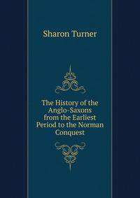 The History of the Anglo-Saxons from the Earliest Period to the Norman Conquest