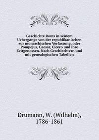 Geschichte Roms in seinem Uebergange von der republikanischen zur monarchischen Verfassung, oder Pompejus, Caesar, Cicero und ihre Zeitgenossen. Nach Geschlechtern und mit genealogischen Tabellen