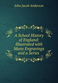 A School History of England: Illustrated with Many Engravings and a Series .