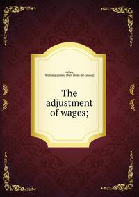 The adjustment of wages;