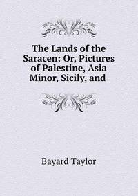 The Lands of the Saracen: Or, Pictures of Palestine, Asia Minor, Sicily, and .