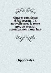 ?uvres compl?tes d'Hippocrate. Tr. nouvelle avec le texte grec en regard; accompagn?e d'une intr .