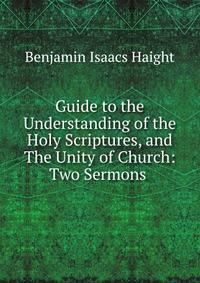 Guide to the Understanding of the Holy Scriptures, and The Unity of Church: Two Sermons .