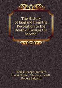 The History of England from the Revolution to the Death of George the Second .