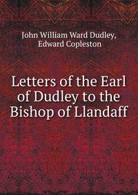 Letters of the Earl of Dudley to the Bishop of Llandaff