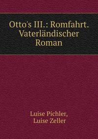 Otto's III.: Romfahrt. Vaterl?ndischer Roman