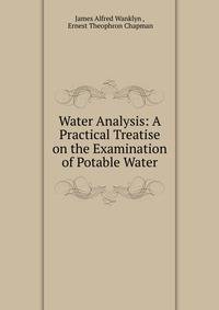 Water Analysis: A Practical Treatise on the Examination of Potable Water