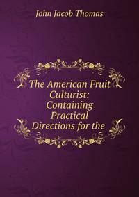 The American Fruit Culturist: Containing Practical Directions for the .