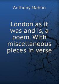 London as it was and is, a poem. With miscellaneous pieces in verse