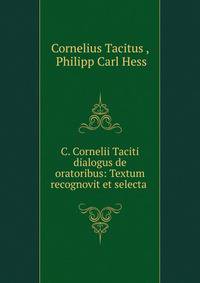 C. Cornelii Taciti dialogus de oratoribus: Textum recognovit et selecta .