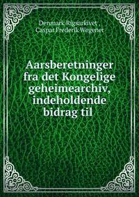 Aarsberetninger fra det Kongelige geheimearchiv, indeholdende bidrag til .