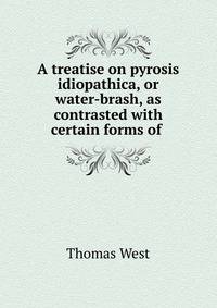 A treatise on pyrosis idiopathica, or water-brash, as contrasted with certain forms of .