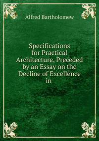 Specifications for Practical Architecture, Preceded by an Essay on the Decline of Excellence in .