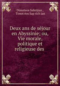 Deux ans de sejour en Abyssinie; ou, Vie morale, politique et religieuse des .