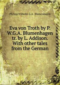 Eva von Troth by P.W.G.A. Blumenhagen tr. by L. Addison. With other tales from the German