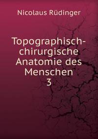 Topographisch-chirurgische Anatomie des Menschen. 3