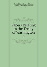 Papers Relating to the Treaty of Washington. 6