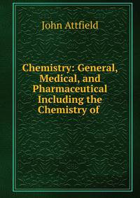 Chemistry: General, Medical, and Pharmaceutical Including the Chemistry of .