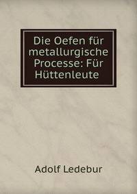 Die Oefen fur metallurgische Processe: Fur Huttenleute .
