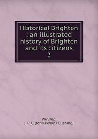 Historical Brighton : an illustrated history of Brighton and its citizens. 2