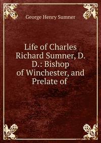 Life of Charles Richard Sumner, D. D.: Bishop of Winchester, and Prelate of .