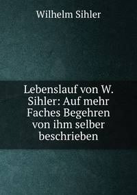 Lebenslauf von W. Sihler: Auf mehr Faches Begehren von ihm selber beschrieben