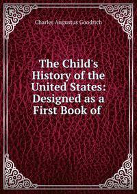The Child's History of the United States: Designed as a First Book of .
