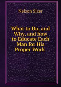 What to Do, and Why, and how to Educate Each Man for His Proper Work .