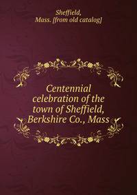 Centennial celebration of the town of Sheffield, Berkshire Co., Mass