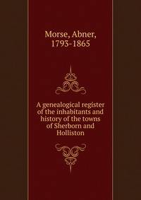 A genealogical register of the inhabitants and history of the towns of Sherborn and Holliston