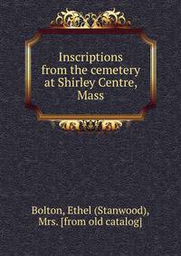 Inscriptions from the cemetery at Shirley Centre, Mass