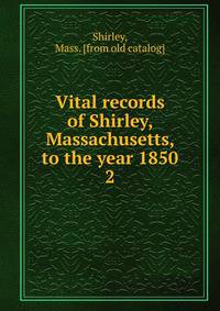 Vital records of Shirley, Massachusetts, to the year 1850. 2