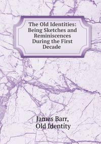 The Old Identities: Being Sketches and Reminiscences During the First Decade .
