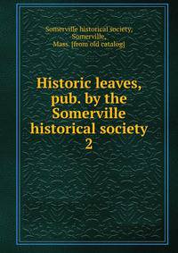 Historic leaves, pub. by the Somerville historical society. 2